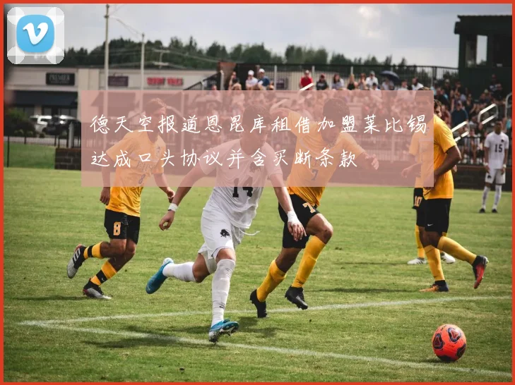 德天空报道恩昆库租借加盟莱比锡达成口头协议并含买断条款