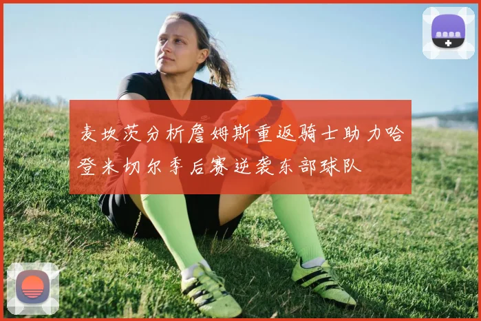 麦坎茨分析詹姆斯重返骑士助力哈登米切尔季后赛逆袭东部球队